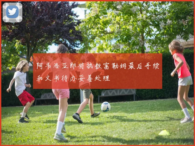 阿韦洛亚即将执教富勒姆最后手续和文书待办妥善处理