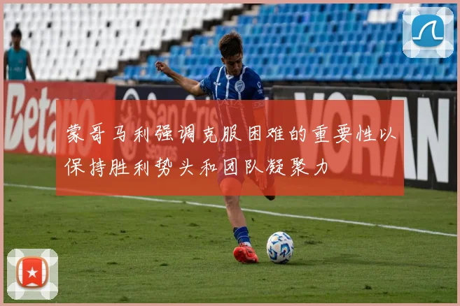 蒙哥马利强调克服困难的重要性以保持胜利势头和团队凝聚力